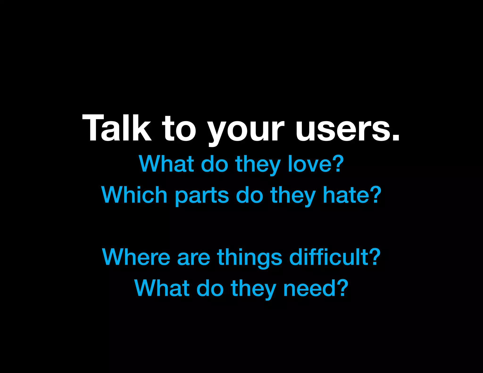 Talk to your users.
   What do they love?
 Which parts do they hate?

 Where are things difficult?
   What do they need?
 