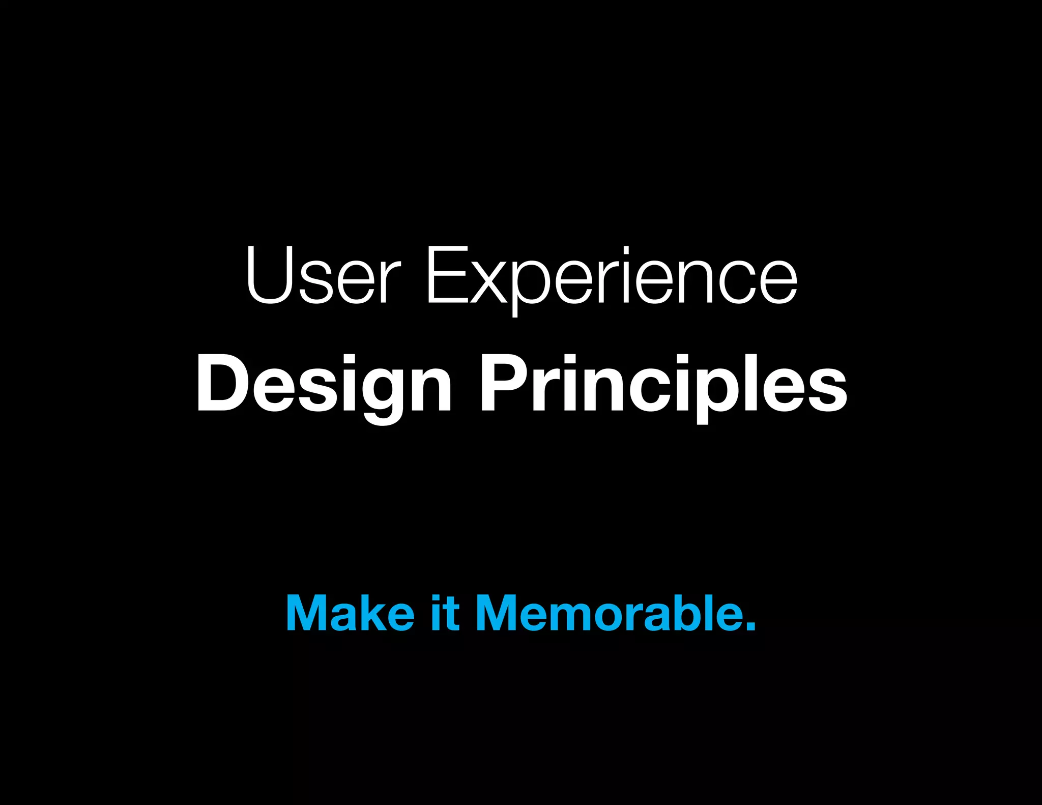 User Experience
Design Principles

  Make it Memorable.
 