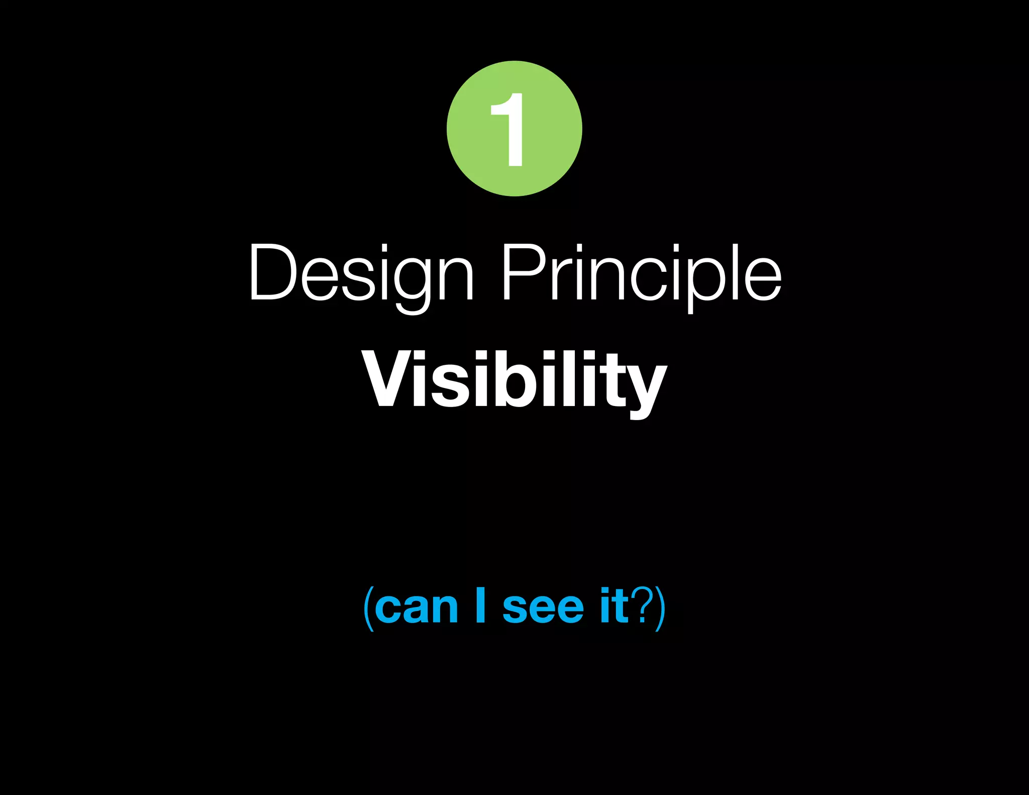 1
Design Principle
   Visibility

   (can I see it?)
 
