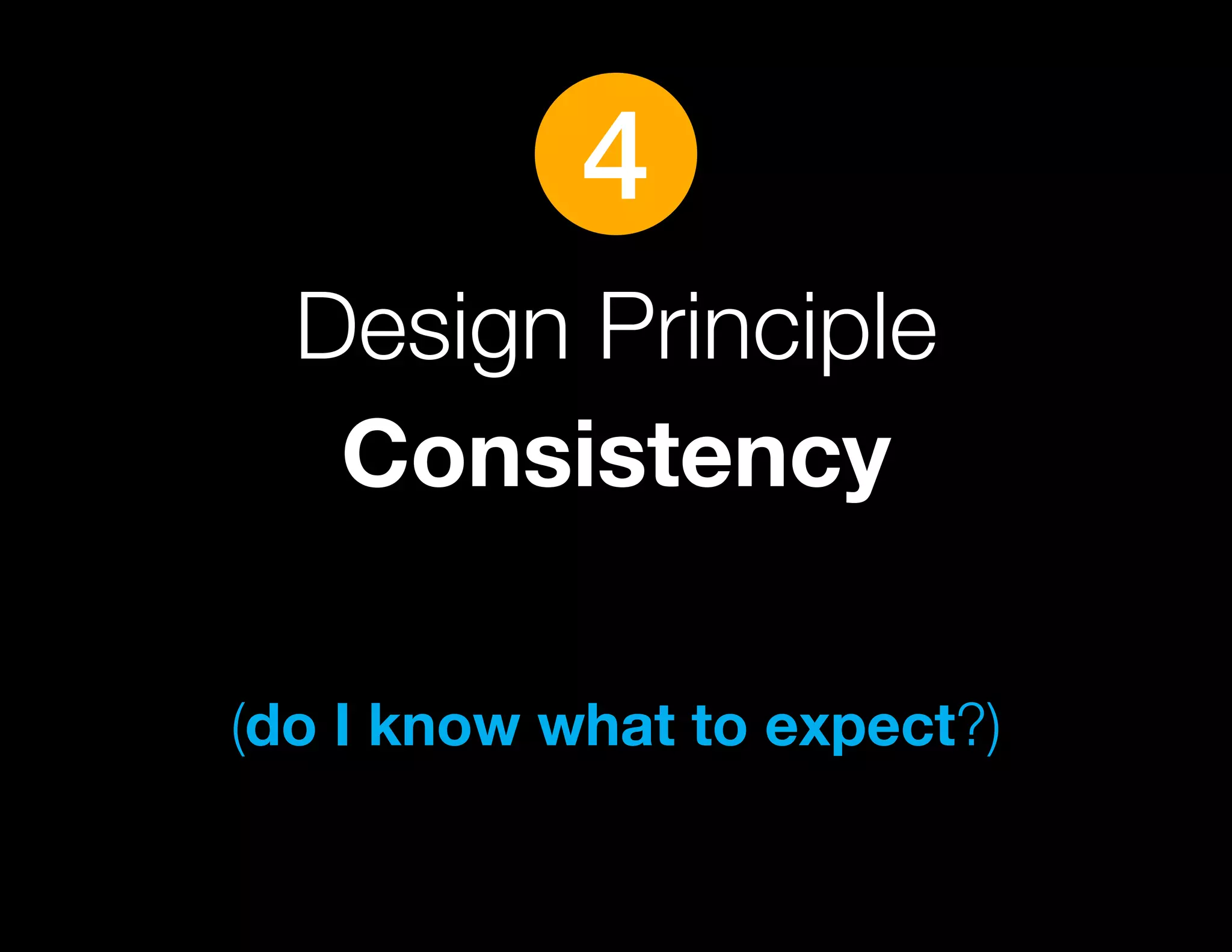 4
  Design Principle
   Consistency

(do I know what to expect?)
 