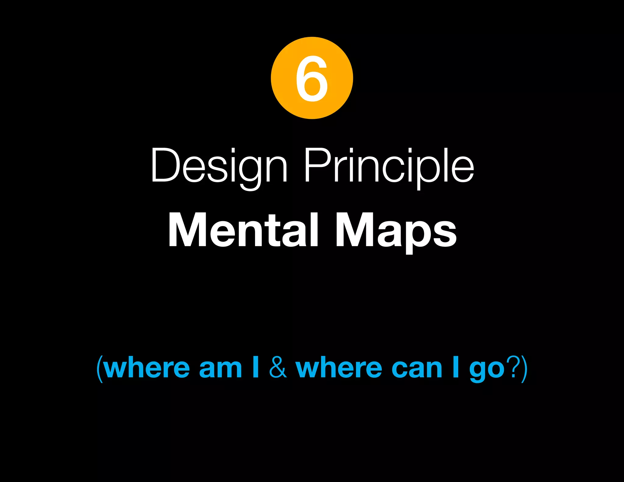 6
   Design Principle
    Mental Maps

(where am I & where can I go?)
 