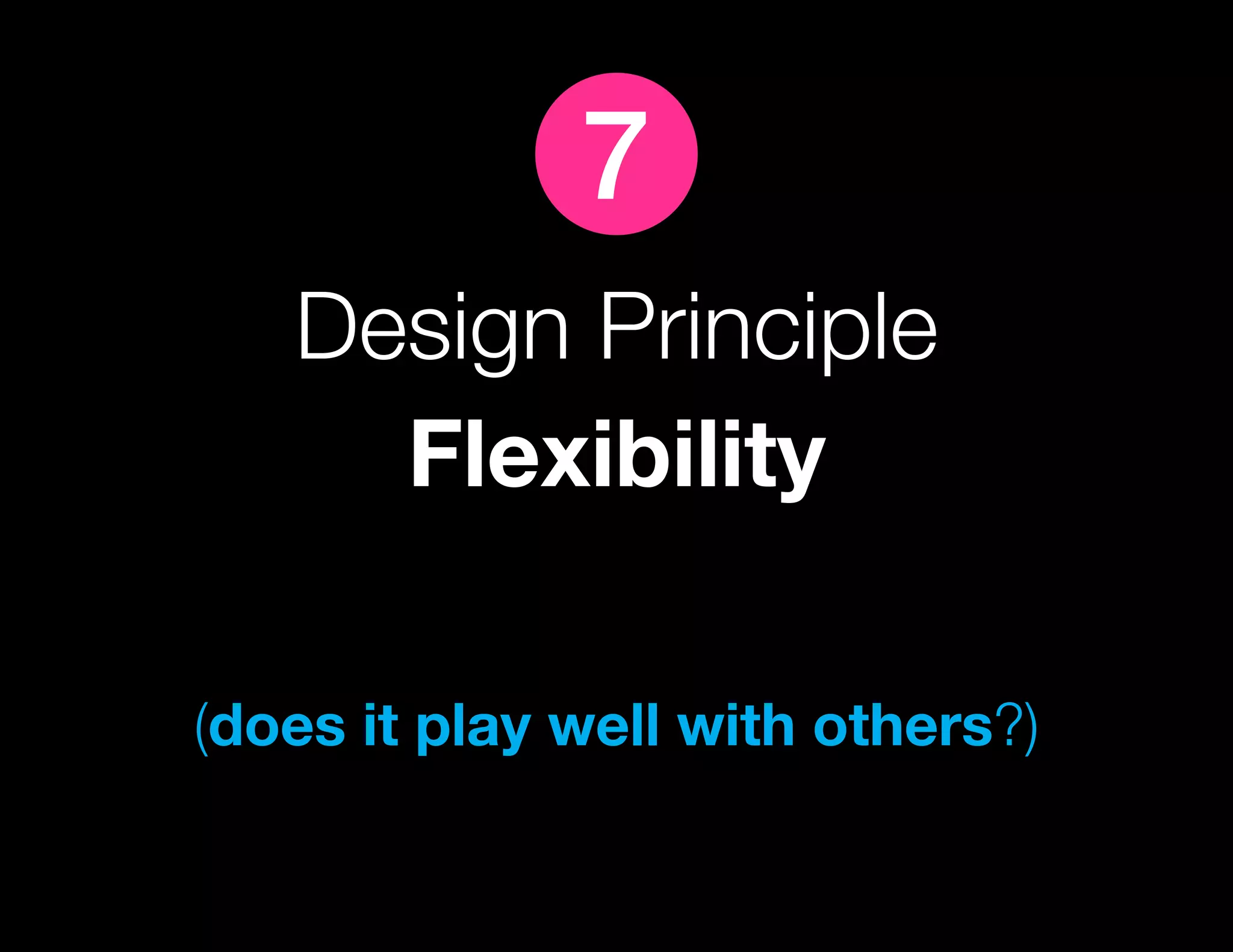 7
   Design Principle
     Flexibility

(does it play well with others?)
 