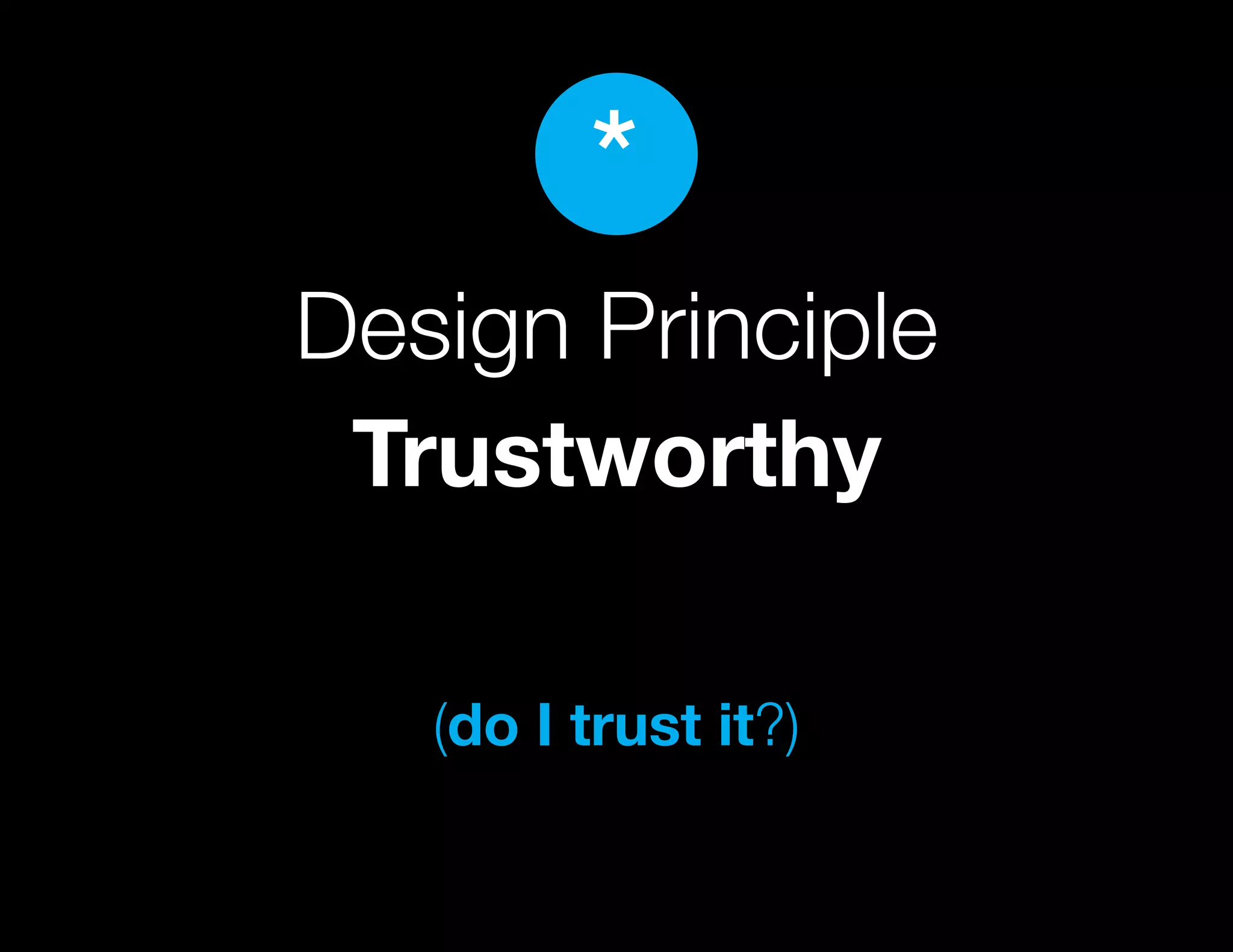 *
Design Principle
 Trustworthy

   (do I trust it?)
 