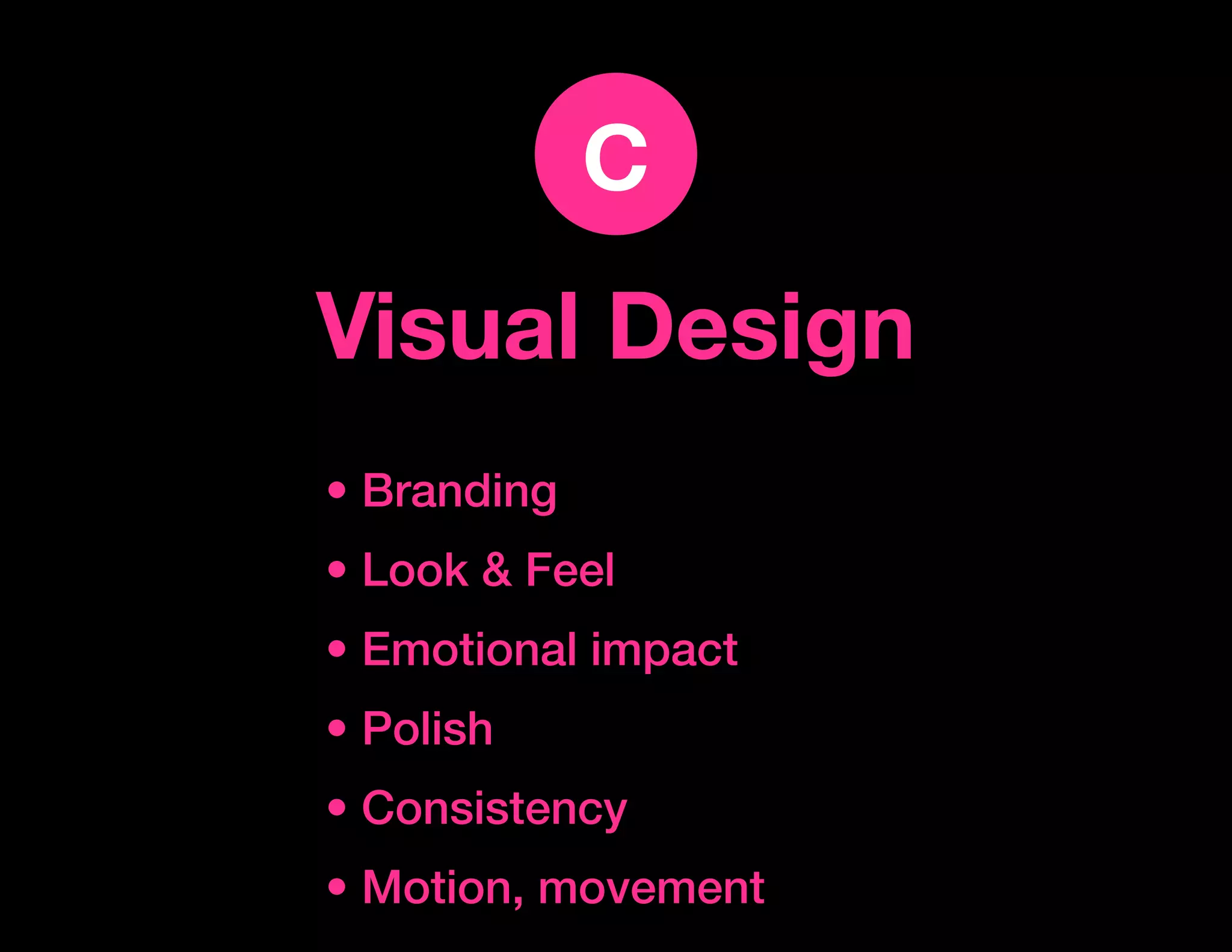 c
Visual Design
• Branding
• Look & Feel
• Emotional impact
• Polish
• Consistency
• Motion, movement
 
