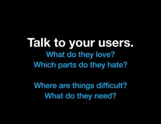 Talk to your users.
   What do they love?
 Which parts do they hate?

 Where are things difficult?
   What do they need?
 