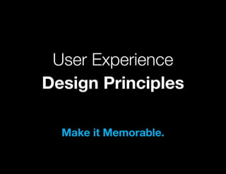 User Experience
Design Principles

  Make it Memorable.
 