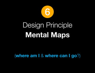 6
   Design Principle
    Mental Maps

(where am I & where can I go?)
 