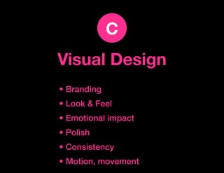 c
Visual Design
• Branding
• Look & Feel
• Emotional impact
• Polish
• Consistency
• Motion, movement
 