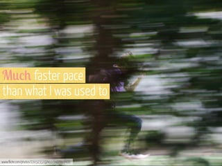 M0%+ faster pace
than what I was used to

www.flickr.com/photos/22032337@N02/7427822420

 