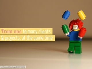 Fr-/ -'! to many clients
& projects, at the same time

www.flickr.com/photos/jorgeq82/4732700819

 