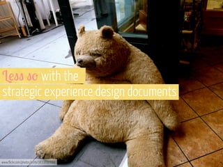 L!"" "- with the
strategic experience design documents

www.flickr.com/photos/sshb/3831637764

 