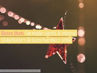 S&'%! #+!' I’ve made clients & internal
stakeholders & team members smile

www.flickr.com/photos/31878512@N06/4945216951/in/photostream

 