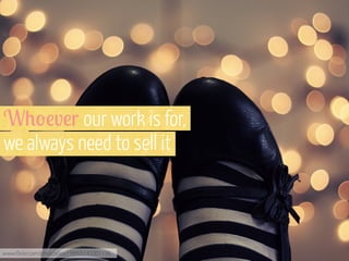 W+-!v!r our work is for,
we always need to sell it

www.ﬂickr.com/photos/jox1989/5143301136

 