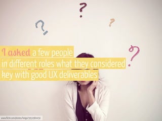 I $"2!* a few people
in different roles what they considered
key with good UX deliverables

www.flickr.com/photos/helga/3952984450

 