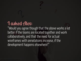 I $"2!* A(1:

“Would you agree though that the above works a lot
better if the teams are located together and work
collaboratively, and that the need for actual
wireframes with annotations increase, if the
development happens elsewhere?”

www.flickr.com/photos/helga/3952984450

 