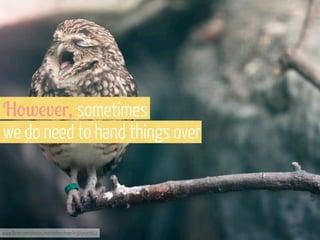 H-w!v!r, sometimes
we do need to hand things over

www.flickr.com/photos/martinteschner/4569495912

 