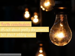 F-r#+ %-'%(0"&-':
it’s not about pretty documents,
but about adding value

www.flickr.com/photos/ivanclow/4260762246

 