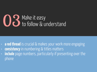 03

Make it easy
to follow & understand

• a red thread is crucial & makes your work more engaging
• consistency in numbering & titles matters
• include page numbers, particularly if presenting over the
phone

www.flickr.com/photos/pinkpurse/5355919491

 