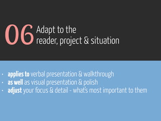 06

Adapt to the
reader, project & situation

• applies to verbal presentation & walkthrough
• as well as visual presentation & polish
• adjust your focus & detail - what’s most important to them

www.flickr.com/photos/pinkpurse/5355919491

 