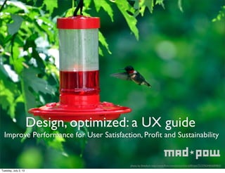 Design, optimized: a UX guide
Improve Performance for User Satisfaction, Proﬁt and Sustainability
photo by likeaduck http://www.ﬂickr.com/photos/thartz00/sets/72157624465684865/
Tuesday, July 2, 13
 