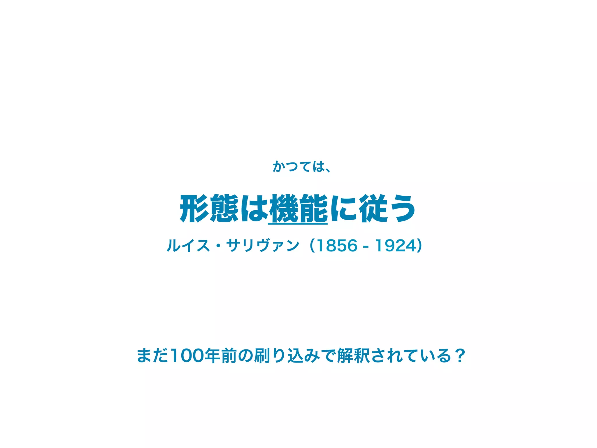 かつては、


  形態は機能に従う
 ルイス・サリヴァン（1856 - 1924）




まだ100年前の刷り込みで解釈されている？
 