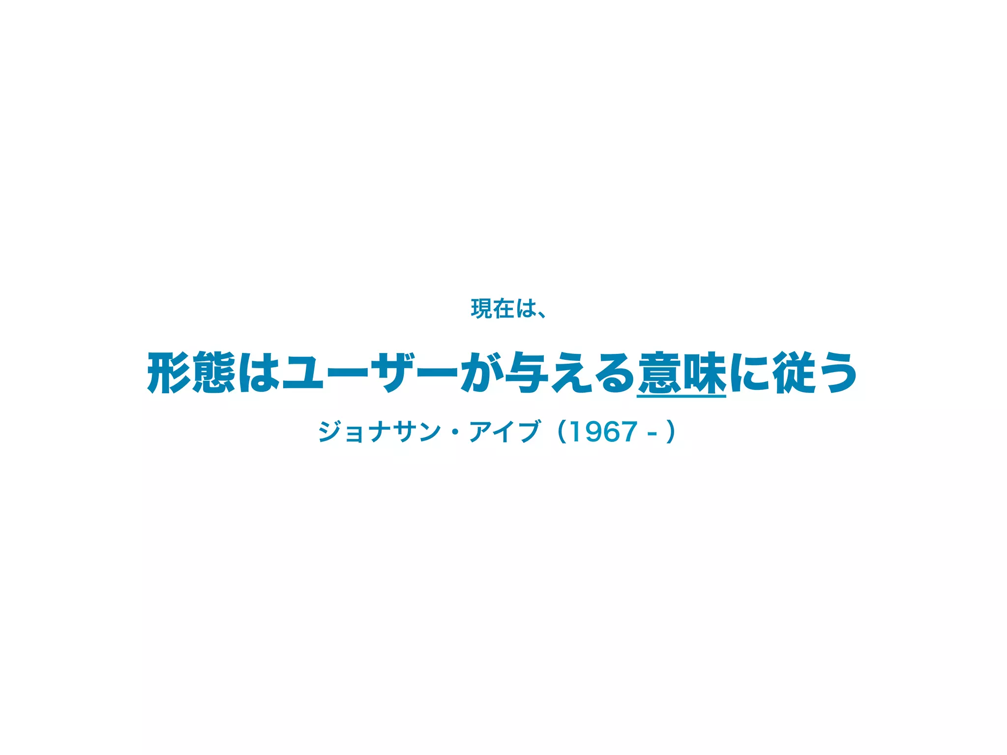 現在は、


形態はユーザーが与える意味に従う
   ジョナサン・アイブ（1967 - ）
 