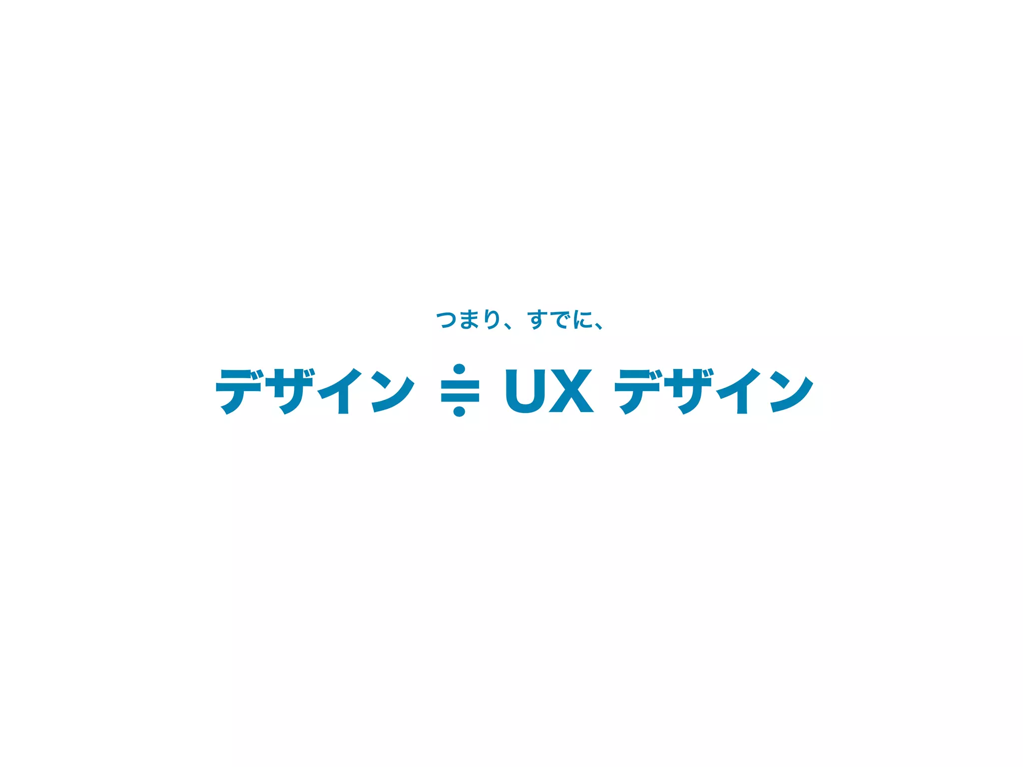 つまり、すでに、
     .
デザイン ＝ UX デザイン
     .
 