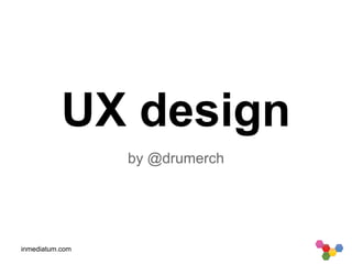 inmediatum.com
UX design
by @drumerch
 