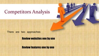 Competitors Analysis
Review websites one by one
Review features one by one
There are two approaches
 