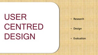USER
CENTRED
DESIGN
• Research
• Design
• Evaluation
 
