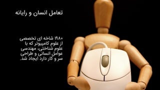 ‫رایان‬ ‫و‬ ‫انسان‬ ‫تعامل‬‫ه‬
۱۹۸۰‫شاخه‬‫تخصصی‬ ‫ای‬
‫ب‬ ‫که‬ ‫کامپیوتر‬ ‫علوم‬ ‫از‬‫ا‬
‫مهندسی‬ ،‫شناختی‬ ‫علوم‬
‫طراحی‬ ‫و‬ ‫انسانی‬ ‫عوامل‬
‫شد‬ ‫ایجاد‬ ‫دارد‬ ‫کار‬ ‫و‬ ‫سر‬.
 