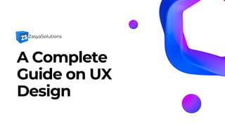 A Complete
Guide on UX
Design
ZasyaSolutions
 