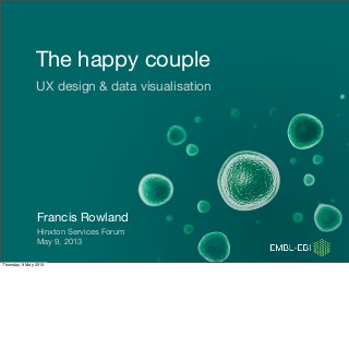 The happy couple
UX design & data visualisation
Francis Rowland
Hinxton Services Forum
May 9, 2013
Thursday, 9 May 2013
 