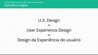 UX Design/Experiência do Usuário: O que é e por que importa
Conceito e origem
U.X. Design
=
User Experience Design
=
Desig...