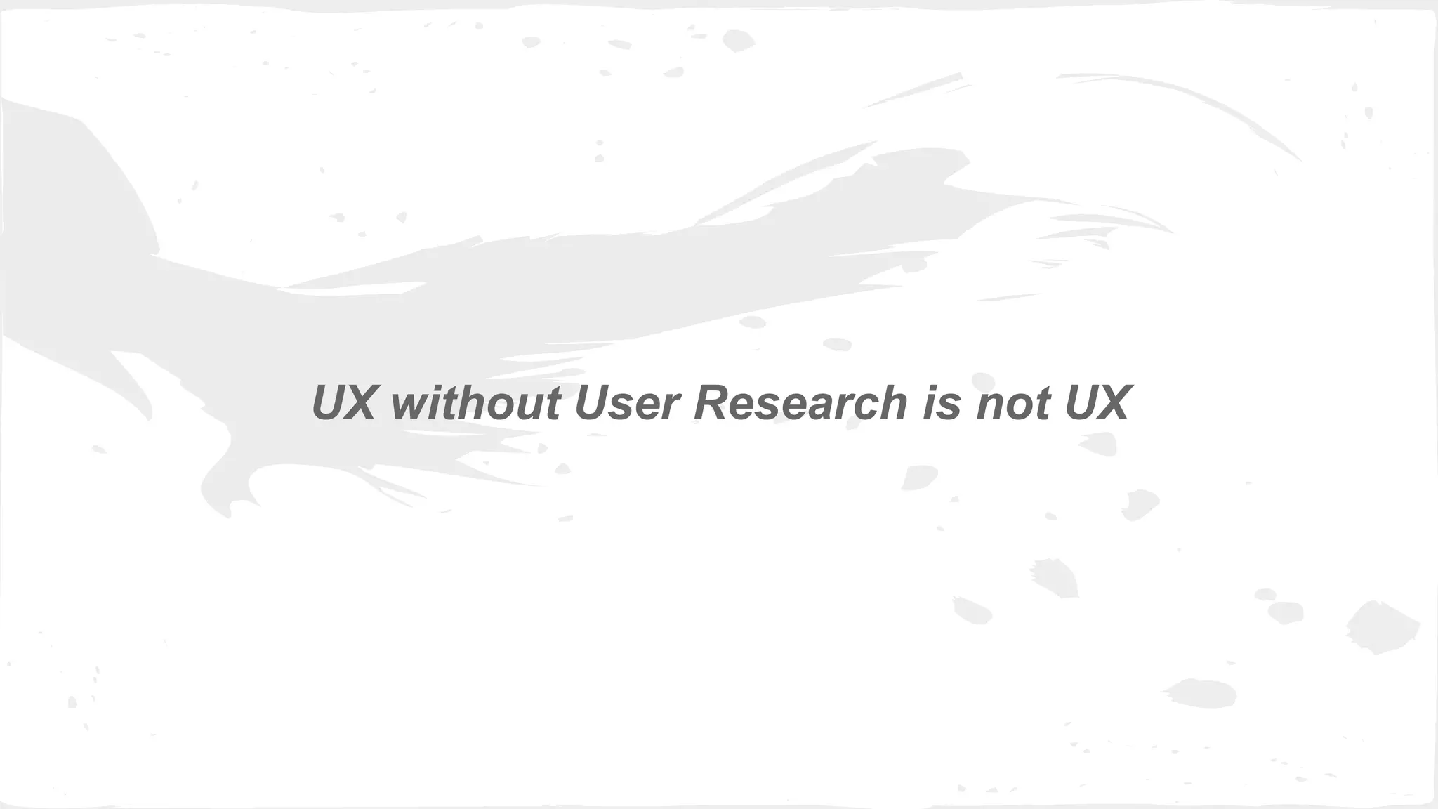 UX without User Research is not UX
 