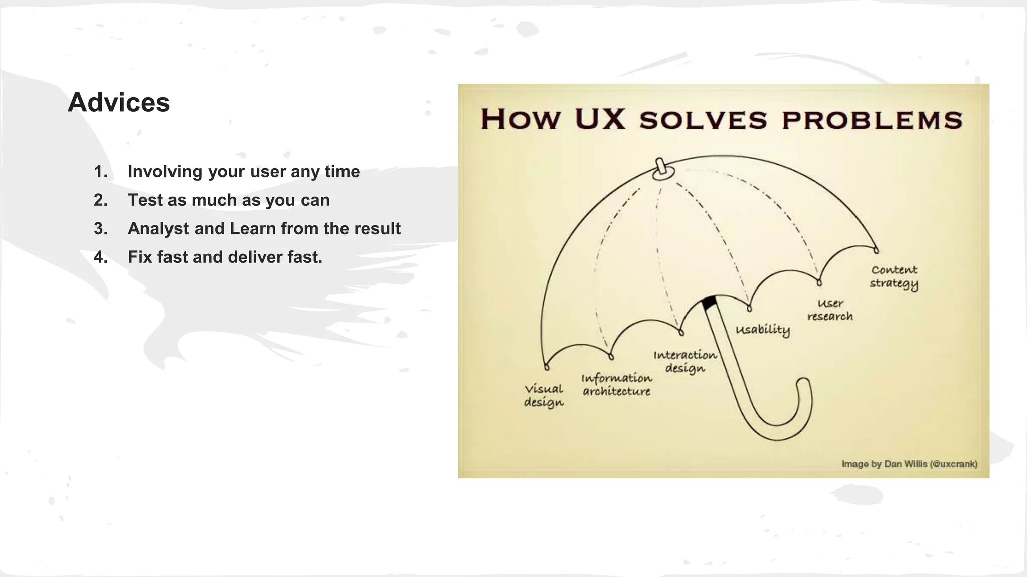 1. Involving your user any time
2. Test as much as you can
3. Analyst and Learn from the result
4. Fix fast and deliver fast.
Advices
 