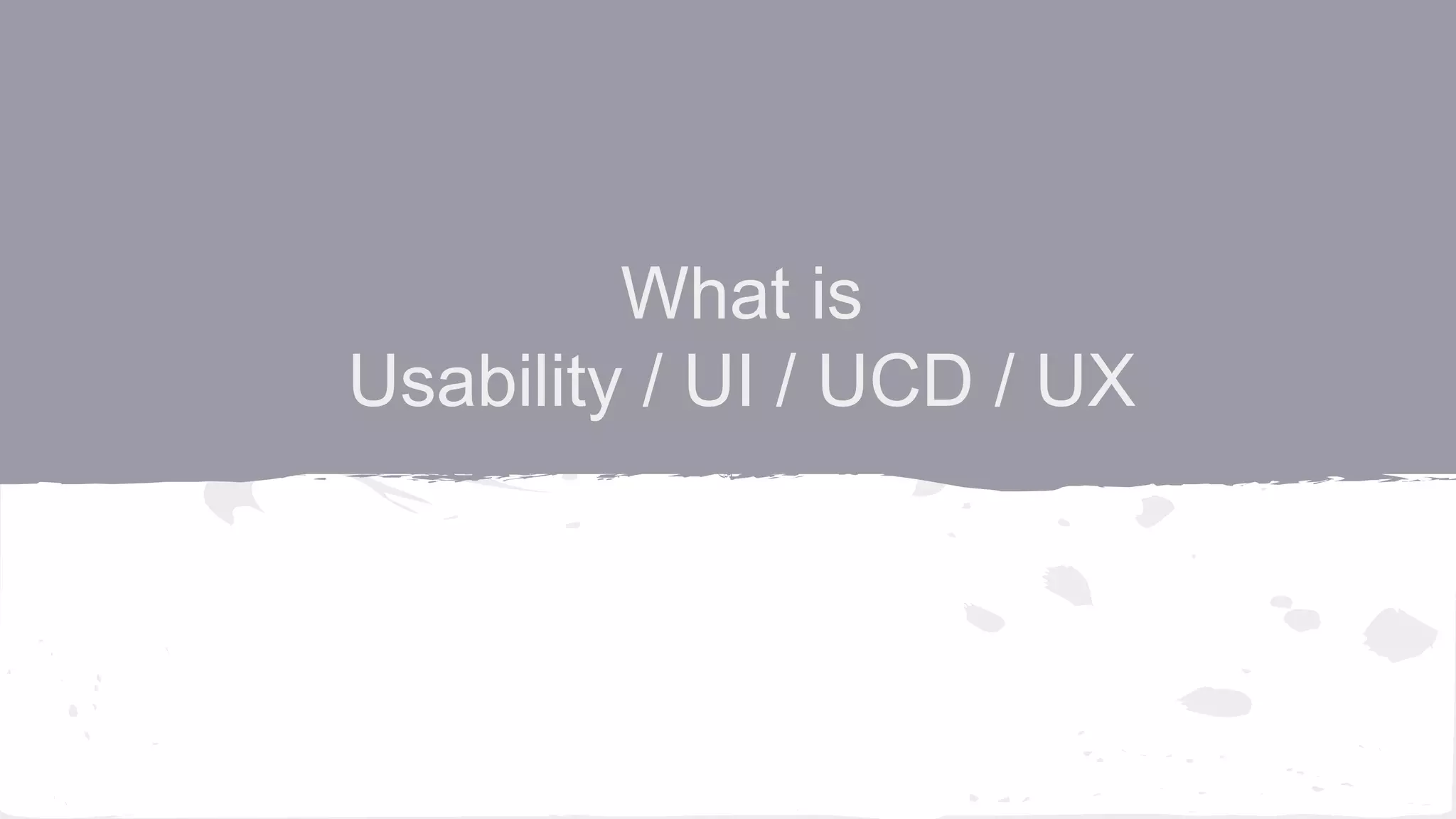 What is
Usability / UI / UCD / UX
 