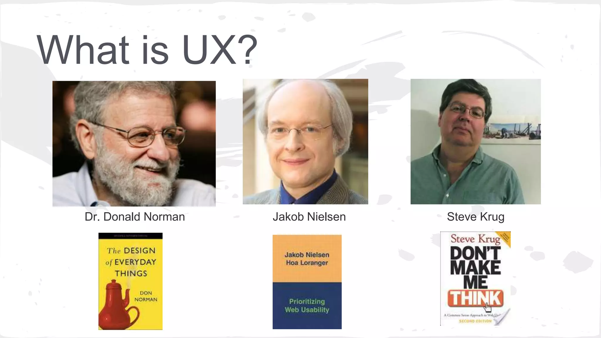 What is UX?
Dr. Donald Norman Jakob Nielsen Steve Krug
 