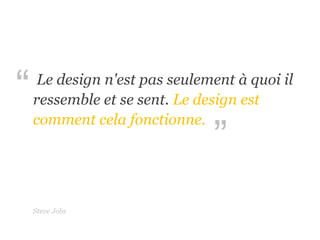 ”
“ Le design n'est pas seulement à quoi il
ressemble et se sent. Le design est
comment cela fonctionne.
Steve Jobs
 