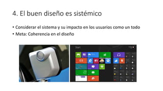4. El buen diseño es sistémico
• Considerar el sistema y su impacto en los usuarios como un todo
• Meta: Coherencia en el diseño
 