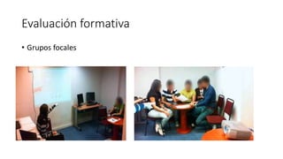 Evaluación formativa
• Grupos focales
 