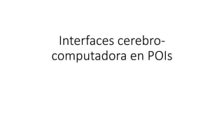 Interfaces cerebro-
computadora en POIs
 