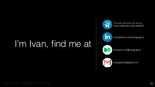 0 1 1 1
I’m Ivan, ﬁnd me at
85
tw.linkedin.com/in/ivangraphic
medium.com/@ivangraphic
ivangraphic@gmail.com
The slides will keep up-to-date at 
www.slideshare.net/IvanWei2/
 