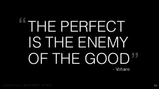 0 1 1 1 84
THE PERFECT  
IS THE ENEMY  
OF THE GOOD- Voltaire
 