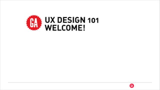 UX DESIGN 101
WELCOME!
 