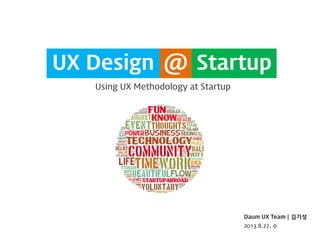 UX Design Using UX Methodology at Startup 
Daum UX Team | 김기성 
2013.8.27, 수 
Startup 
UX Design 
@  