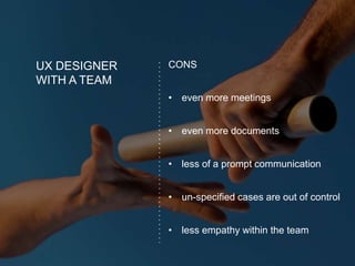 UX DESIGNER
WITH A TEAM
CONS
• even more meetings
• even more documents
• less of a prompt communication
• un-specified cases are out of control
• less empathy within the team
 