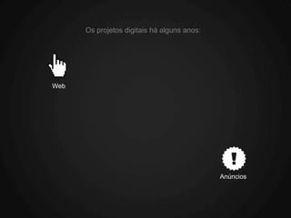 Os projetos digitais há alguns anos:




Web




                                             Anúncios
 