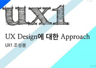 UX1 조성봉




UX Design에 대한 Approach
UX1 조성봉
 