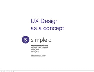 UX Design
                          as a concept

                          Abdelrahman Osama
                          Founder & UX Director
                          @ao_point
                          @simpleia

                          http://simpleia.com/




Sunday, November 18, 12
 